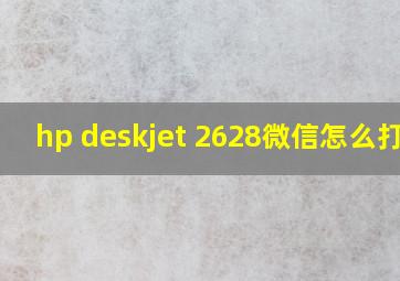 hp deskjet 2628微信怎么打印